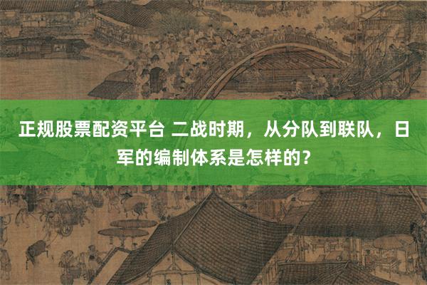 正规股票配资平台 二战时期，从分队到联队，日军的编制体系是怎样的？