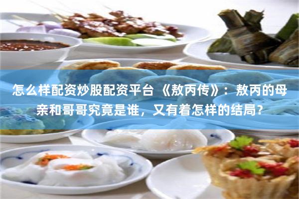 怎么样配资炒股配资平台 《敖丙传》：敖丙的母亲和哥哥究竟是谁，又有着怎样的结局？