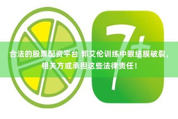 合法的股票配资平台 郭艾伦训练中眼结膜破裂，相关方或承担这些法律责任！