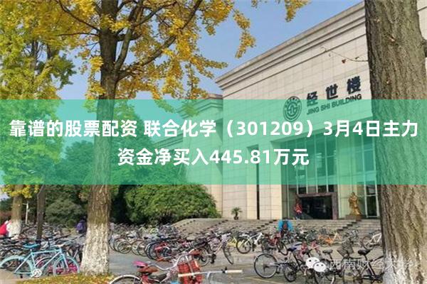 靠谱的股票配资 联合化学（301209）3月4日主力资金净买入445.81万元