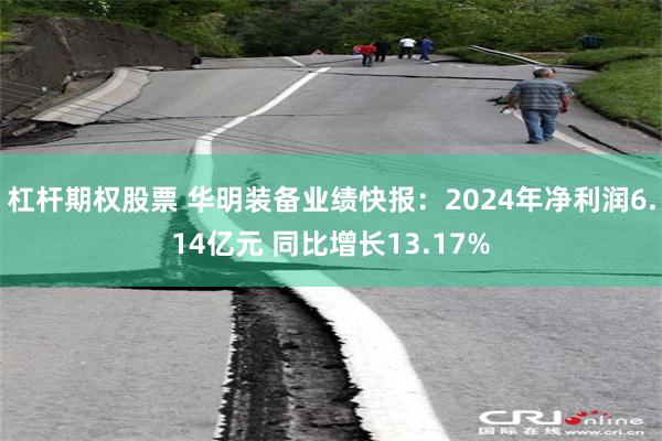 杠杆期权股票 华明装备业绩快报：2024年净利润6.14亿元 同比增长13.17%