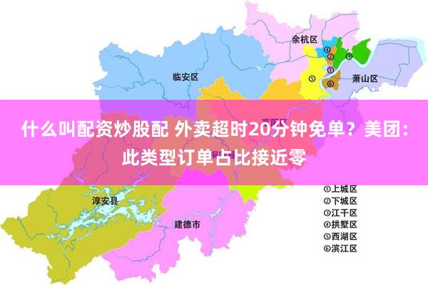 什么叫配资炒股配 外卖超时20分钟免单？美团：此类型订单占比接近零