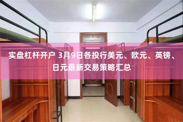 实盘杠杆开户 3月9日各投行美元、欧元、英镑、日元最新交易策略汇总