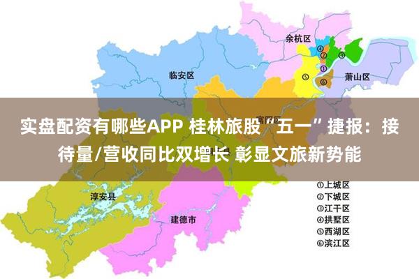 实盘配资有哪些APP 桂林旅股“五一”捷报：接待量/营收同比双增长 彰显文旅新势能