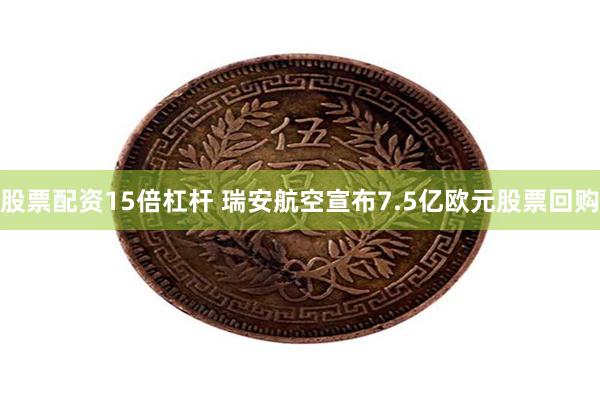 股票配资15倍杠杆 瑞安航空宣布7.5亿欧元股票回购