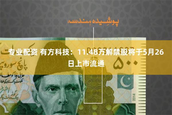 专业配资 有方科技：11.48万解禁股将于5月26日上市流通
