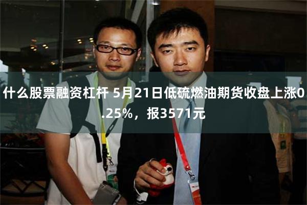 什么股票融资杠杆 5月21日低硫燃油期货收盘上涨0.25%，报3571元