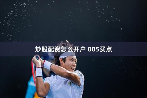 炒股配资怎么开户 005买点