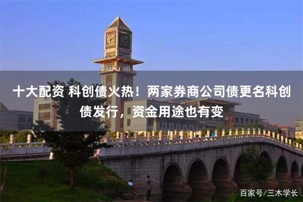 十大配资 科创债火热！两家券商公司债更名科创债发行，资金用途也有变