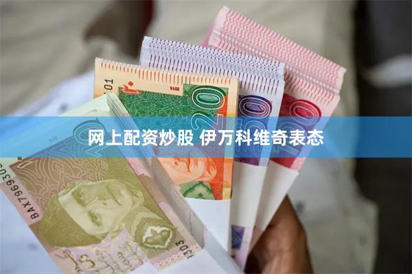 网上配资炒股 伊万科维奇表态