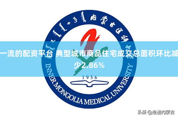 一流的配资平台 典型城市商品住宅成交总面积环比减少2.86%