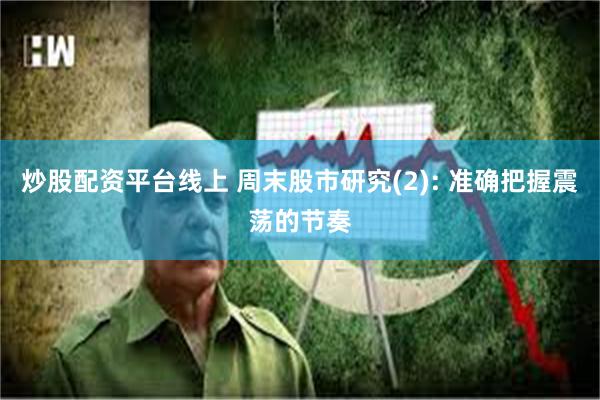 炒股配资平台线上 周末股市研究(2): 准确把握震荡的节奏