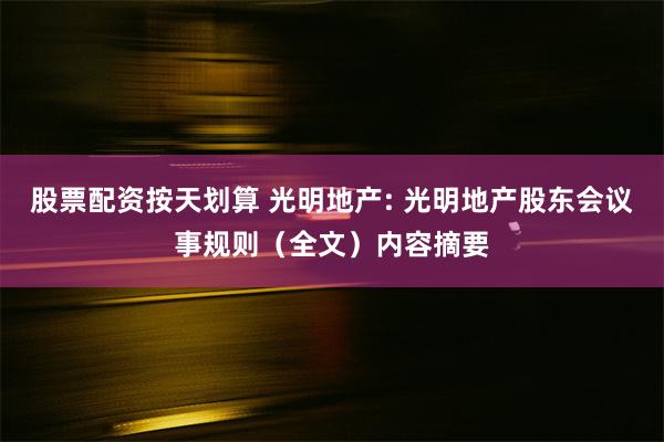 股票配资按天划算 光明地产: 光明地产股东会议事规则（全文）内容摘要