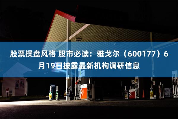 股票操盘风格 股市必读：雅戈尔（600177）6月19日披露最新机构调研信息