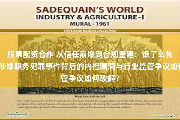 股票配资合作 从信任崩塌到合规重建：饿了么物流主管涉嫌职务犯罪事件背后的内控漏洞与行业监管争议如何破解？