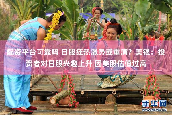 配资平台可靠吗 日股狂热涨势或重演？美银：投资者对日股兴趣上升 因美股估值过高