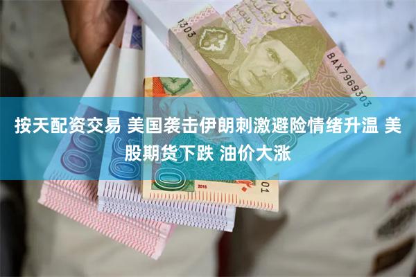 按天配资交易 美国袭击伊朗刺激避险情绪升温 美股期货下跌 油价大涨