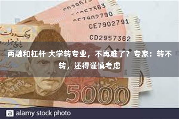 两融和杠杆 大学转专业，不再难了？专家：转不转，还得谨慎考虑