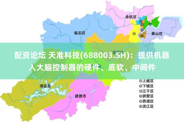 配资论坛 天准科技(688003.SH)：提供机器人大脑控制器的硬件、底软、中间件