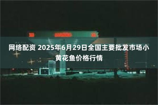 网络配资 2025年6月29日全国主要批发市场小黄花鱼价格行情
