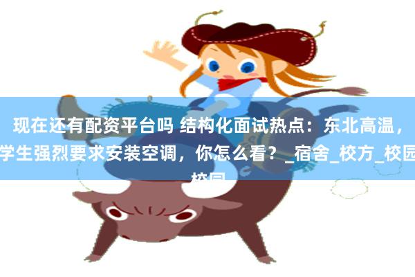 现在还有配资平台吗 结构化面试热点：东北高温，学生强烈要求安装空调，你怎么看？_宿舍_校方_校园