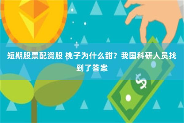 短期股票配资股 桃子为什么甜？我国科研人员找到了答案