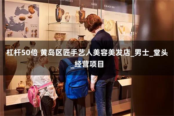 杠杆50倍 黄岛区匠手艺人美容美发店_男士_堂头_经营项目