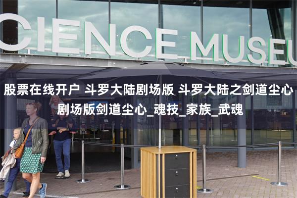 股票在线开户 斗罗大陆剧场版 斗罗大陆之剑道尘心 剧场版剑道尘心_魂技_家族_武魂