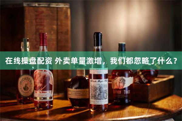 在线操盘配资 外卖单量激增，我们都忽略了什么？