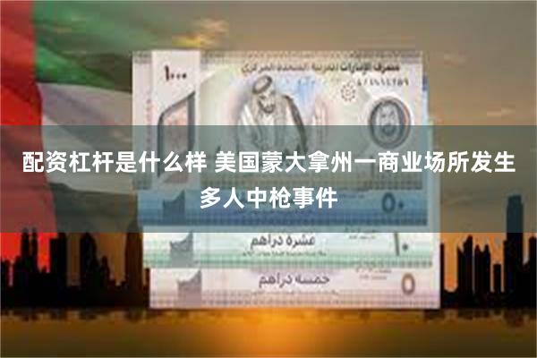 配资杠杆是什么样 美国蒙大拿州一商业场所发生多人中枪事件