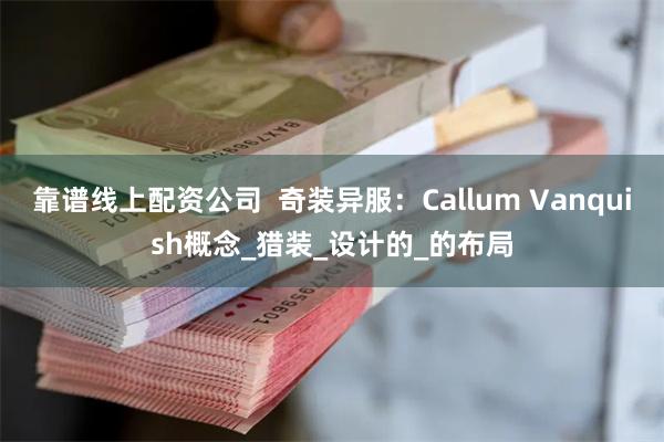 靠谱线上配资公司  奇装异服：Callum Vanquish概念_猎装_设计的_的布局
