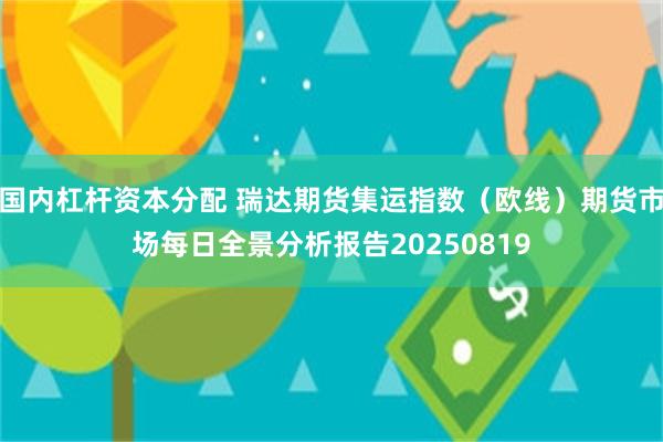 国内杠杆资本分配 瑞达期货集运指数（欧线）期货市场每日全景分析报告20250819