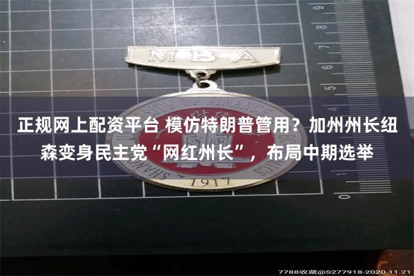 正规网上配资平台 模仿特朗普管用？加州州长纽森变身民主党“网红州长”，布局中期选举