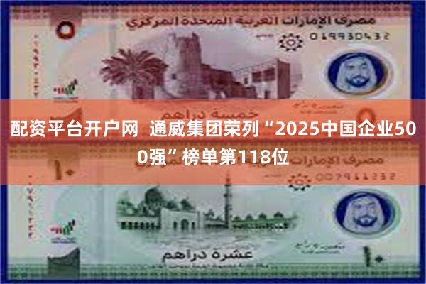 配资平台开户网  通威集团荣列“2025中国企业500强”榜单第118位