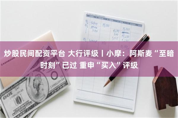 炒股民间配资平台 大行评级丨小摩：阿斯麦“至暗时刻”已过 重申“买入”评级