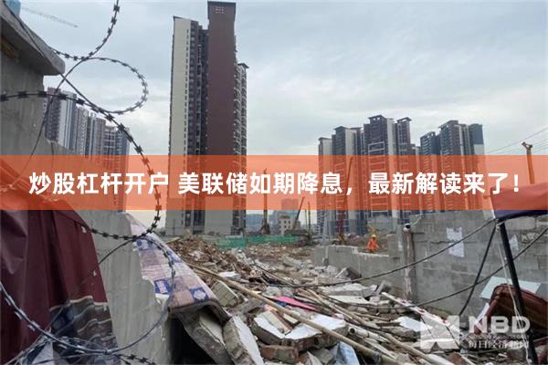 炒股杠杆开户 美联储如期降息，最新解读来了！